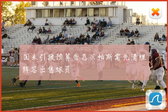国米引援预算告急买帕斯需先清理阵容出售球员