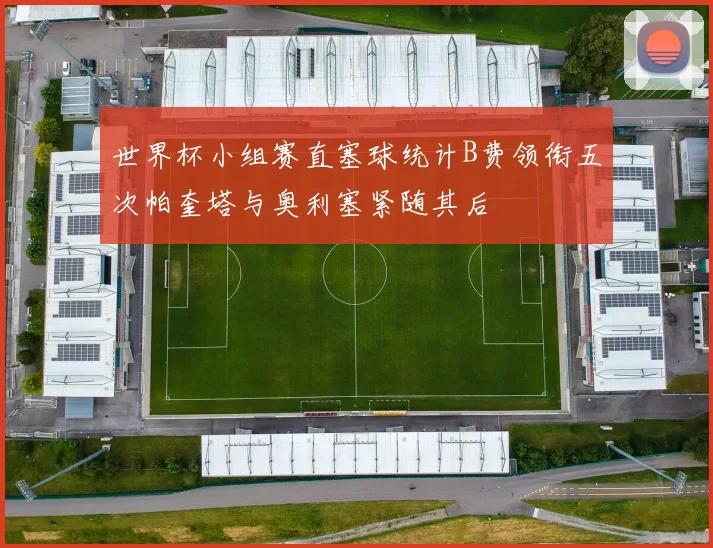 世界杯小组赛直塞球统计B费领衔五次帕奎塔与奥利塞紧随其后