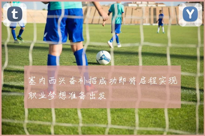 塞内西兴奋补招成功即将启程实现职业梦想准备出发