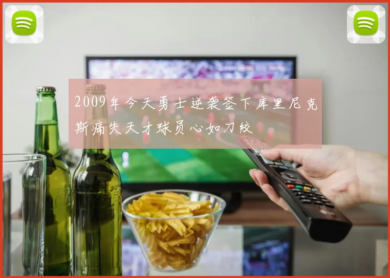 2009年今天勇士逆袭签下库里尼克斯痛失天才球员心如刀绞