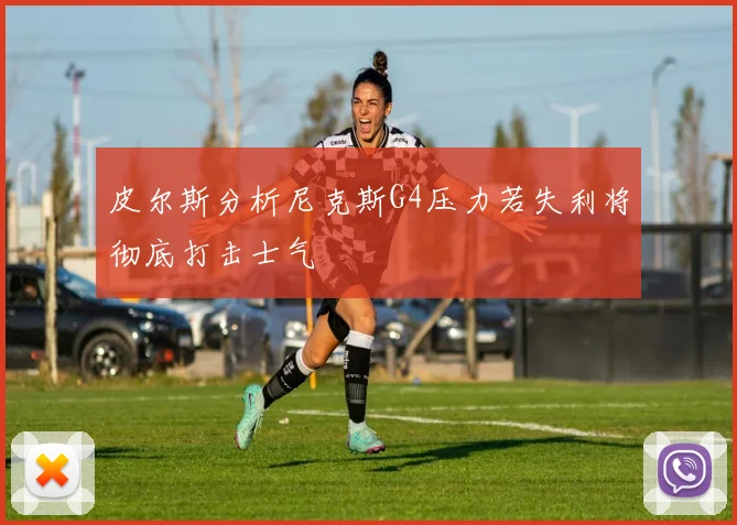 皮尔斯分析尼克斯G4压力若失利将彻底打击士气