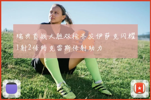 瑞典首战大胜双枪齐发伊萨克闪耀1射2传约克雷斯传射助力