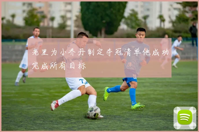 老里为小乔丹制定夺冠清单他成功完成所有目标
